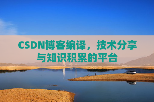 CSDN博客编译，技术分享与知识积累的平台